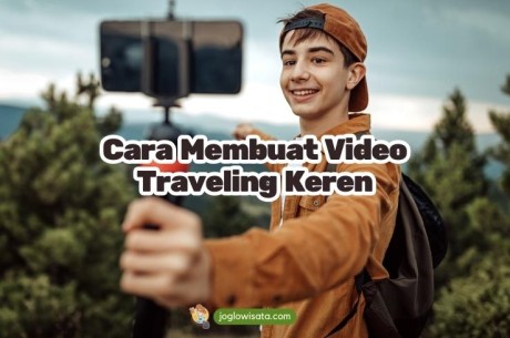 Panduan Lengkap Cara Membuat Video Traveling Keren, Dari Nol Jadi Jago!